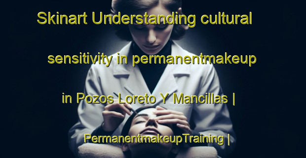 Skinart Understanding cultural sensitivity in permanentmakeup in Pozos Loreto Y Mancillas | PermanentmakeupTraining | PermanentmakeupClasses | SkinartTraining-Mexico
